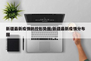 新疆最新疫情防控形势图/新疆最新疫情分布图