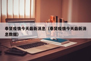 奉贤疫情今天最新消息（奉贤疫情今天最新消息数据）