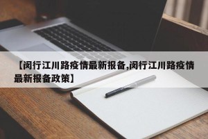 【闵行江川路疫情最新报备,闵行江川路疫情最新报备政策】