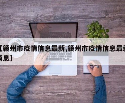 【赣州市疫情信息最新,赣州市疫情信息最新消息】