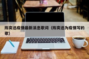 陈奕迅疫情最新消息歌词（陈奕迅为疫情写的歌）