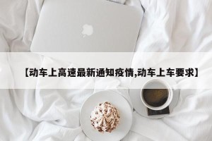 【动车上高速最新通知疫情,动车上车要求】