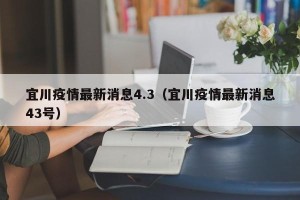 宜川疫情最新消息4.3（宜川疫情最新消息43号）