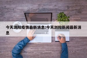 今天浏阳疫情最新消息:今天浏阳新闻最新消息