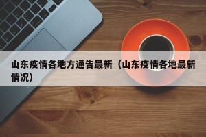 山东疫情各地方通告最新（山东疫情各地最新情况）