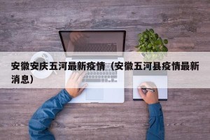 安徽安庆五河最新疫情（安徽五河县疫情最新消息）