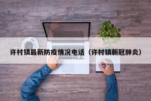 许村镇最新防疫情况电话（许村镇新冠肺炎）