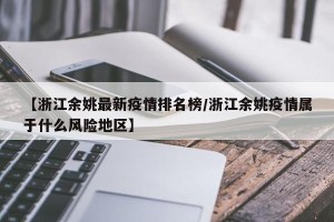 【浙江余姚最新疫情排名榜/浙江余姚疫情属于什么风险地区】