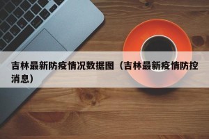 吉林最新防疫情况数据图（吉林最新疫情防控消息）
