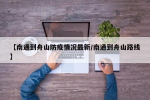 【南通到舟山防疫情况最新/南通到舟山路线】