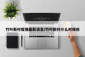 竹叶新村疫情最新消息/竹叶新村什么时候拆