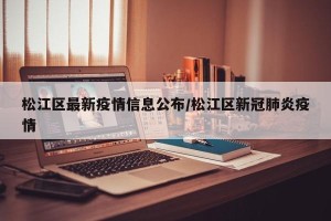 松江区最新疫情信息公布/松江区新冠肺炎疫情