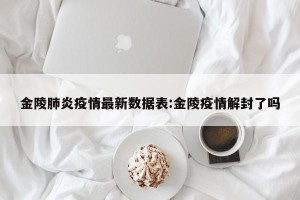 金陵肺炎疫情最新数据表:金陵疫情解封了吗