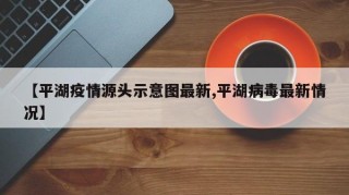 【平湖疫情源头示意图最新,平湖病毒最新情况】