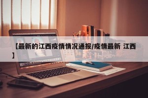 【最新的江西疫情情况通报/疫情最新 江西】