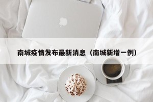南城疫情发布最新消息（南城新增一例）