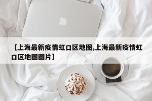 【上海最新疫情虹口区地图,上海最新疫情虹口区地图图片】
