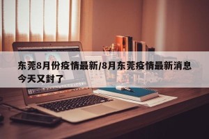 东莞8月份疫情最新/8月东莞疫情最新消息今天又封了