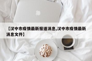 【汉中市疫情最新报道消息,汉中市疫情最新消息文件】