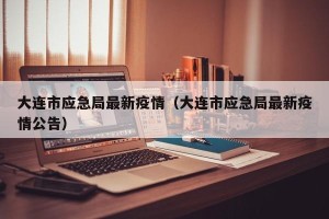大连市应急局最新疫情（大连市应急局最新疫情公告）