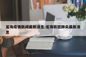 龙海疫情新闻最新消息:龙海新冠肺炎最新消息