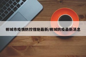 郸城市疫情防控措施最新/郸城防疫最新消息