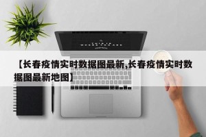 【长春疫情实时数据图最新,长春疫情实时数据图最新地图】