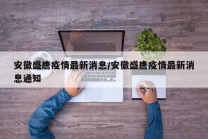 安徽盛唐疫情最新消息/安徽盛唐疫情最新消息通知