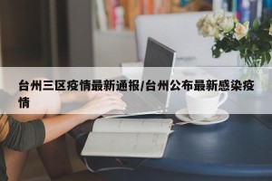 台州三区疫情最新通报/台州公布最新感染疫情