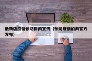 最新版疫情预防用药宣传（预防疫情的药官方发布）
