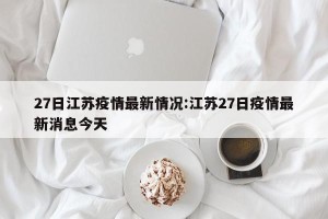 27日江苏疫情最新情况:江苏27日疫情最新消息今天