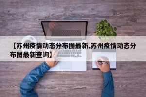 【苏州疫情动态分布图最新,苏州疫情动态分布图最新查询】