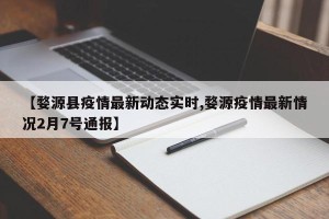 【婺源县疫情最新动态实时,婺源疫情最新情况2月7号通报】