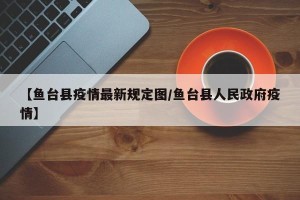【鱼台县疫情最新规定图/鱼台县人民政府疫情】