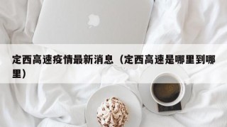 定西高速疫情最新消息（定西高速是哪里到哪里）