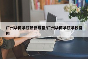 广州华商学院最新疫情/广州华商学院学校官网