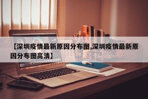 【深圳疫情最新原因分布图,深圳疫情最新原因分布图高清】