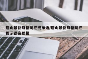 唐山最新疫情防控提示语/唐山最新疫情防控提示语音播报