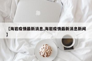 【海岩疫情最新消息,海岩疫情最新消息新闻】