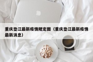 重庆垫江最新疫情规定图（重庆垫江最新疫情最新消息）