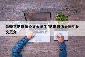 最新抗击疫情论文大学生/抗击疫情大学生论文范文