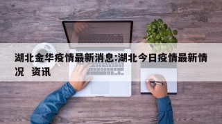 湖北金华疫情最新消息:湖北今日疫情最新情况  资讯