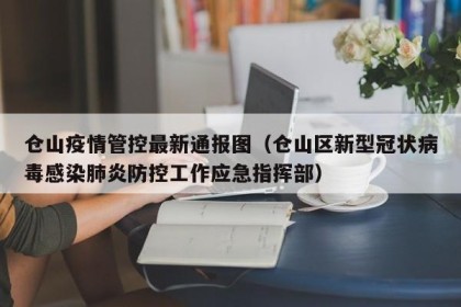 仓山疫情管控最新通报图（仓山区新型冠状病毒感染肺炎防控工作应急指挥部）