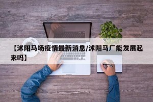 【沭阳马场疫情最新消息/沭阳马厂能发展起来吗】