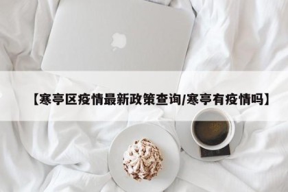 【寒亭区疫情最新政策查询/寒亭有疫情吗】