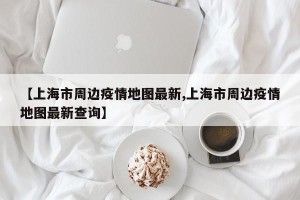【上海市周边疫情地图最新,上海市周边疫情地图最新查询】