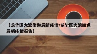 【龙华区大浪街道最新疫情/龙华区大浪街道最新疫情报告】