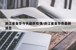 浙江省金华今天最新疫情/浙江省金华市最新消息