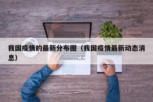 我国疫情的最新分布图（我国疫情最新动态消息）