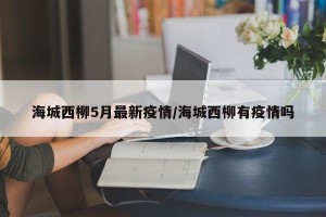 海城西柳5月最新疫情/海城西柳有疫情吗
